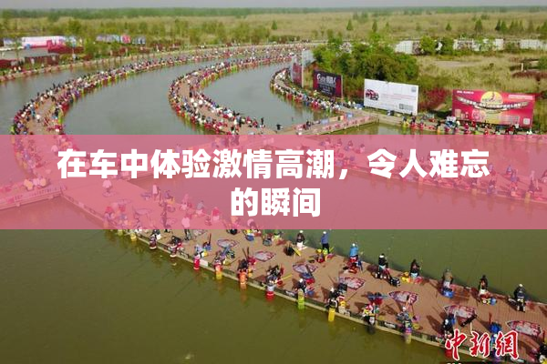 在车中体验激情高潮，令人难忘的瞬间