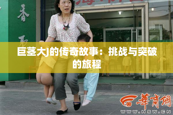 巨茎大J的传奇故事：挑战与突破的旅程