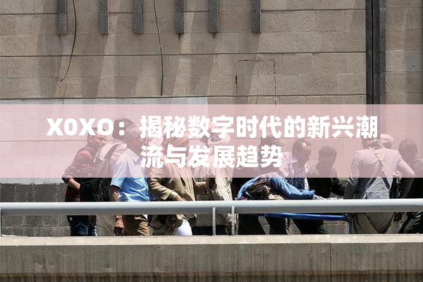 X0XO：揭秘数字时代的新兴潮流与发展趋势