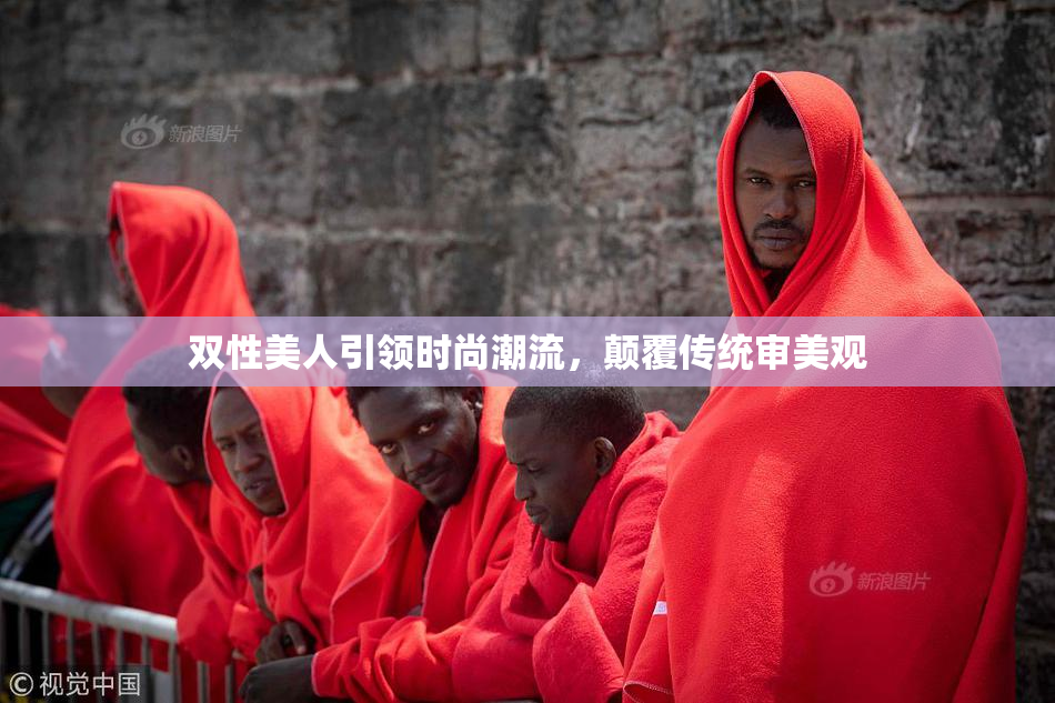 双性美人引领时尚潮流，颠覆传统审美观
