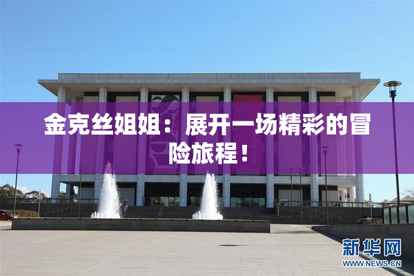 金克丝姐姐：展开一场精彩的冒险旅程！