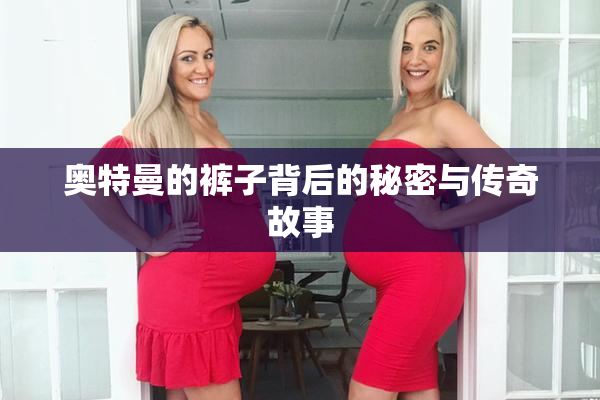 奥特曼的裤子背后的秘密与传奇故事