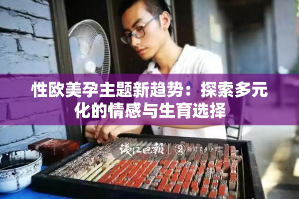 性欧美孕主题新趋势：探索多元化的情感与生育选择