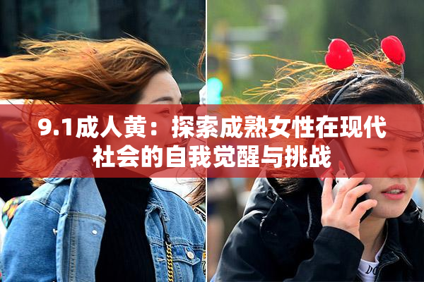 9.1成人黄：探索成熟女性在现代社会的自我觉醒与挑战