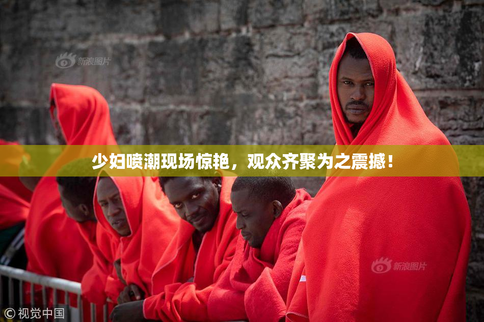少妇喷潮现场惊艳，观众齐聚为之震撼！