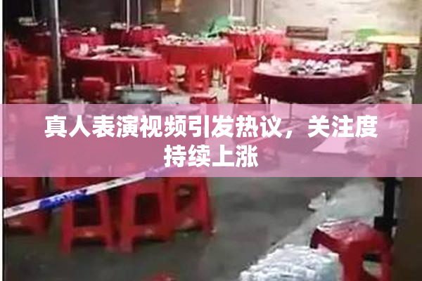 真人表演视频引发热议，关注度持续上涨