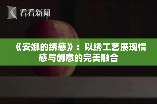 《安娜的绣感》：以绣工艺展现情感与创意的完美融合