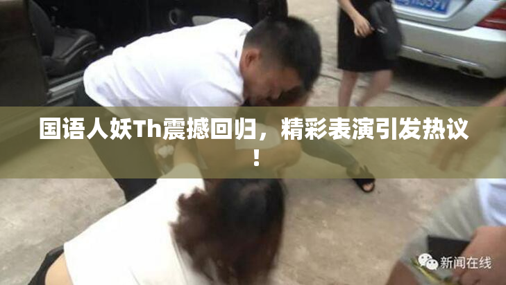国语人妖Th震撼回归，精彩表演引发热议！