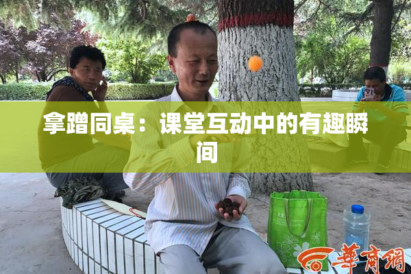 拿蹭同桌：课堂互动中的有趣瞬间