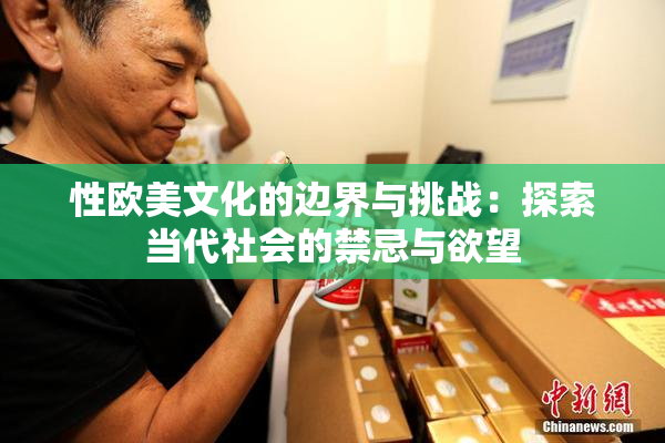 性欧美文化的边界与挑战：探索当代社会的禁忌与欲望