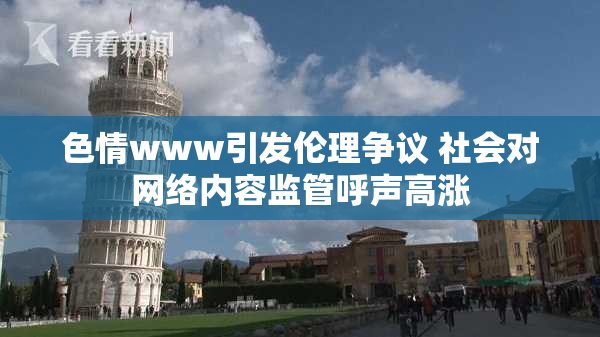 色情www引发伦理争议 社会对网络内容监管呼声高涨