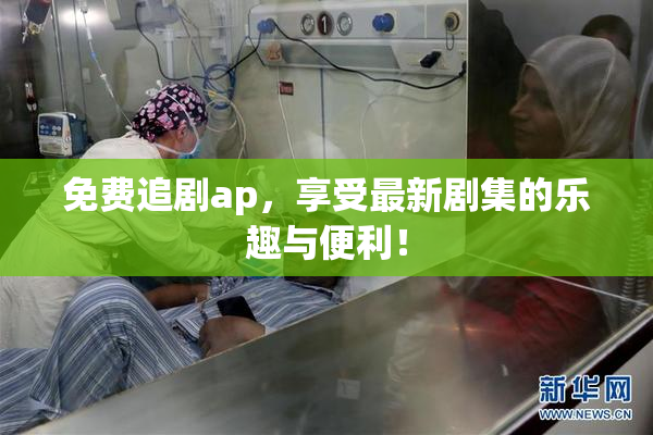 免费追剧ap，享受最新剧集的乐趣与便利！