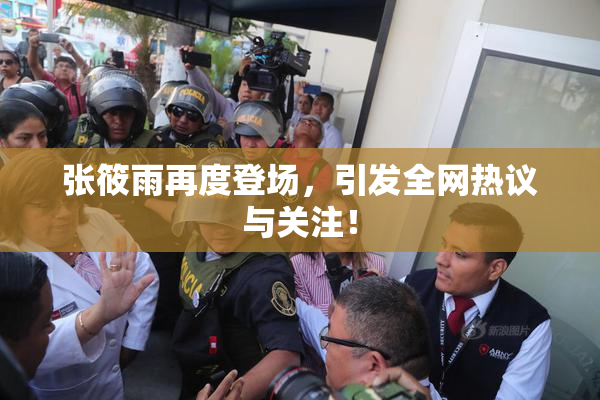 张筱雨再度登场，引发全网热议与关注！