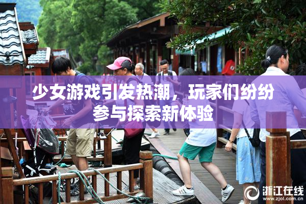 少女游戏引发热潮，玩家们纷纷参与探索新体验