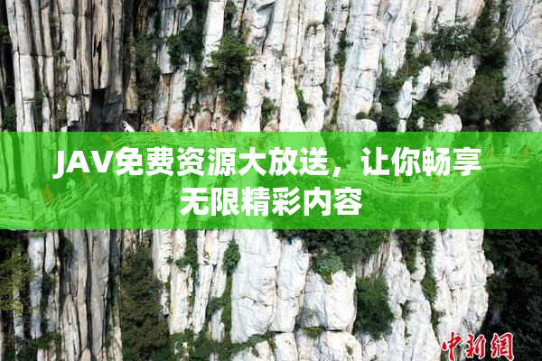 JAV免费资源大放送，让你畅享无限精彩内容