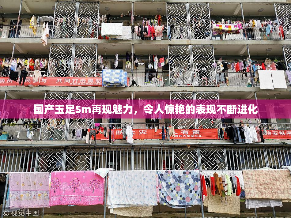 国产玉足Sm再现魅力，令人惊艳的表现不断进化