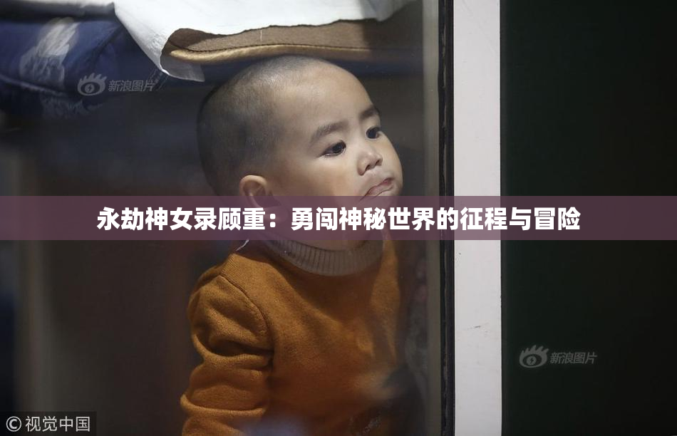 永劫神女录顾重：勇闯神秘世界的征程与冒险