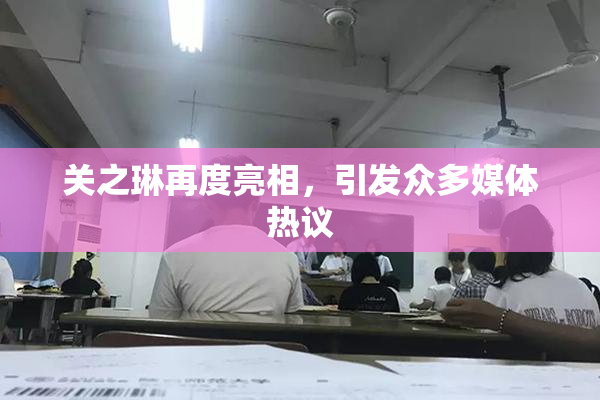 关之琳再度亮相，引发众多媒体热议