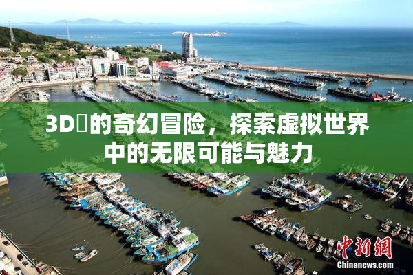 3D姉的奇幻冒险，探索虚拟世界中的无限可能与魅力