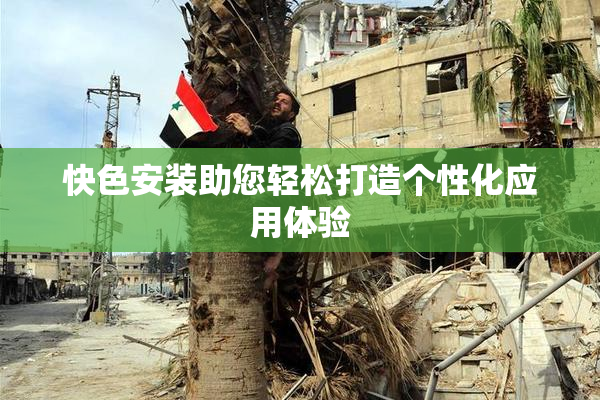 快色安装助您轻松打造个性化应用体验