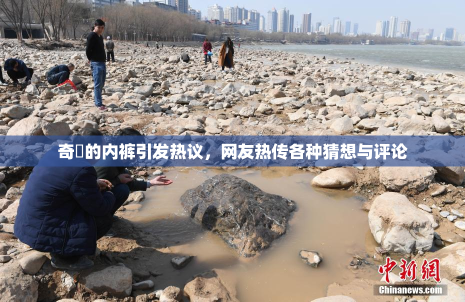 奇犽的内裤引发热议，网友热传各种猜想与评论