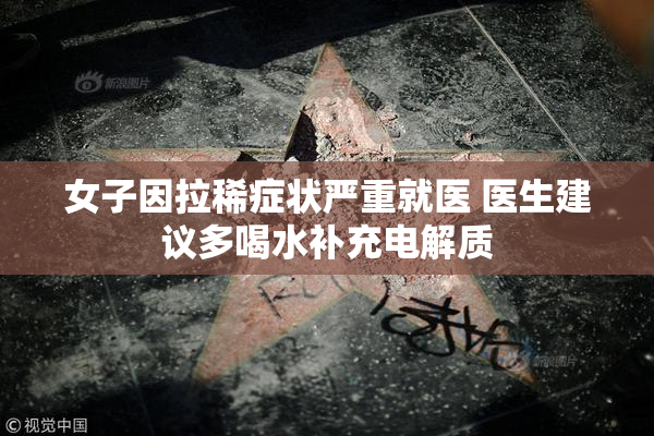 女子因拉稀症状严重就医 医生建议多喝水补充电解质