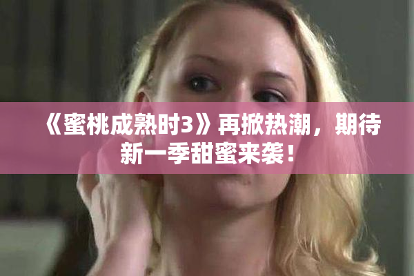 《蜜桃成熟时3》再掀热潮，期待新一季甜蜜来袭！