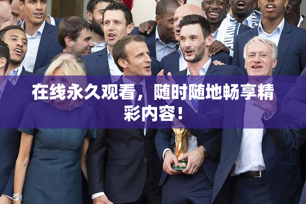 在线永久观看，随时随地畅享精彩内容！