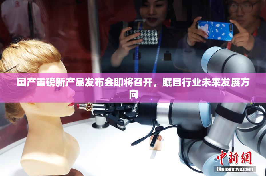 国产重磅新产品发布会即将召开，瞩目行业未来发展方向