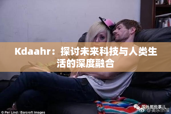 Kdaahr：探讨未来科技与人类生活的深度融合