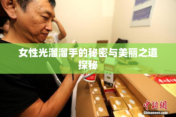 女性光溜溜手的秘密与美丽之道探秘