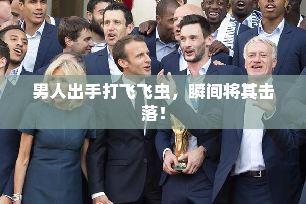 男人出手打飞飞虫，瞬间将其击落！