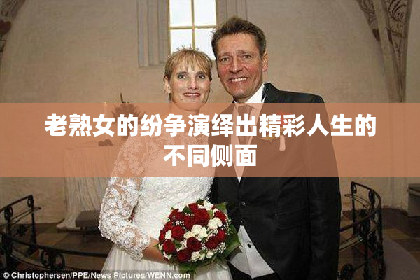 老熟女的纷争演绎出精彩人生的不同侧面