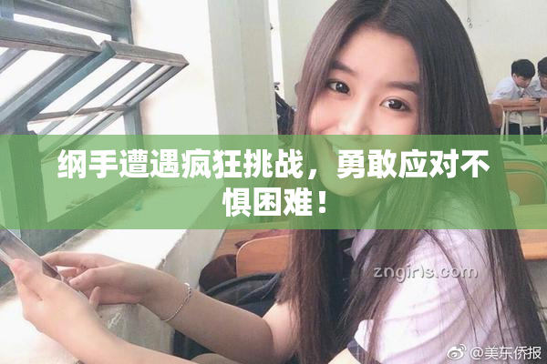 纲手遭遇疯狂挑战，勇敢应对不惧困难！
