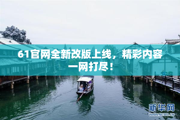 61官网全新改版上线，精彩内容一网打尽！