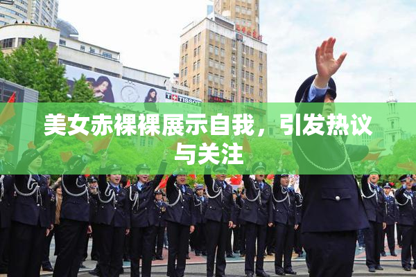 美女赤裸裸展示自我，引发热议与关注