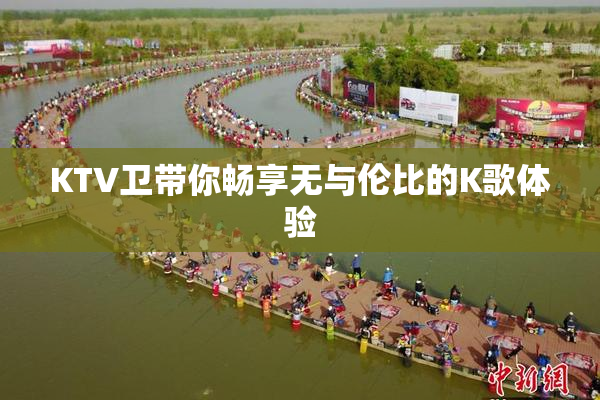 KTV卫带你畅享无与伦比的K歌体验