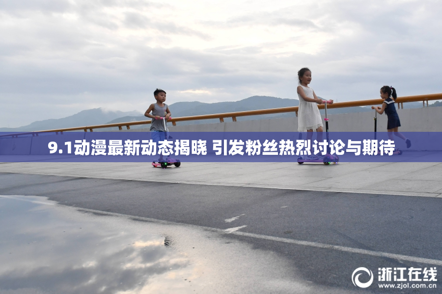 9.1动漫最新动态揭晓 引发粉丝热烈讨论与期待