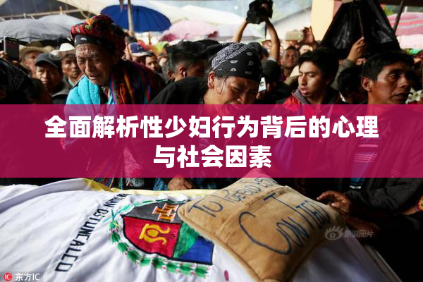 全面解析性少妇行为背后的心理与社会因素