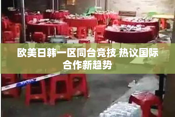 欧美日韩一区同台竞技 热议国际合作新趋势