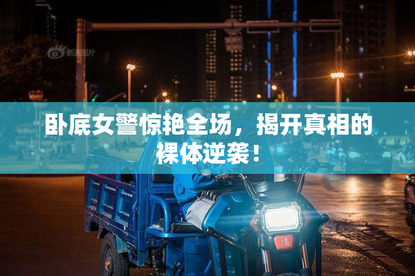 卧底女警惊艳全场，揭开真相的裸体逆袭！