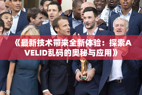 《最新技术带来全新体验：探索AVELID乱码的奥秘与应用》