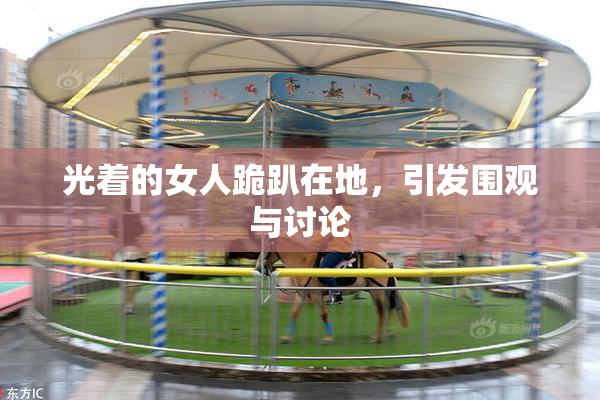 光着的女人跪趴在地，引发围观与讨论