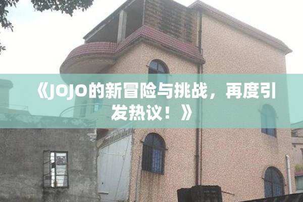 《JOJO的新冒险与挑战，再度引发热议！》
