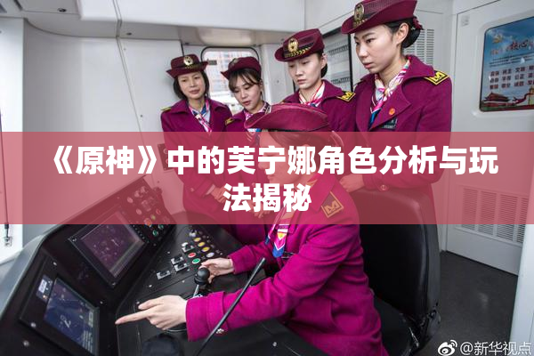 《原神》中的芙宁娜角色分析与玩法揭秘