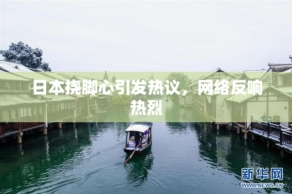 日本挠脚心引发热议，网络反响热烈