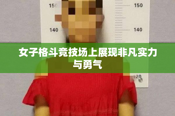 女子格斗竞技场上展现非凡实力与勇气