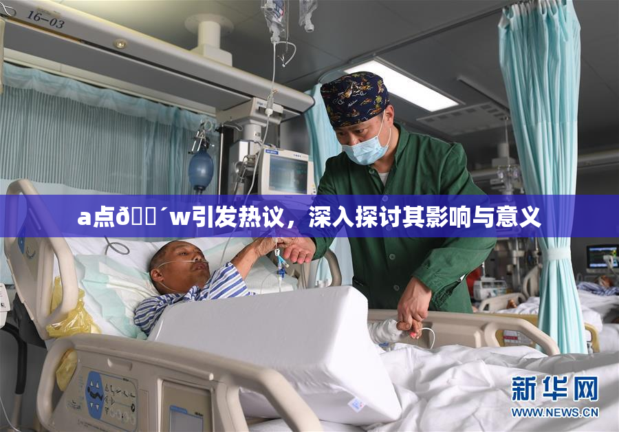 a点🔴w引发热议，深入探讨其影响与意义