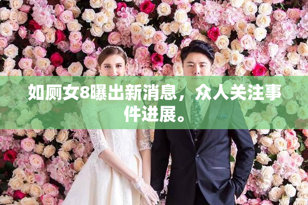 如厕女8曝出新消息，众人关注事件进展。