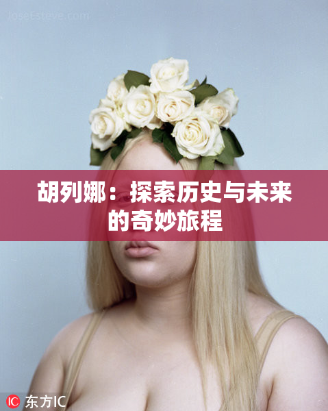 胡列娜：探索历史与未来的奇妙旅程